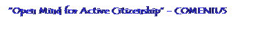 Casella di testo: Open Mind for Active Citizenship - COMENIUS
