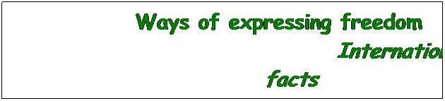 Casella di testo: Ways of expressing freedom
                       International facts  
 
